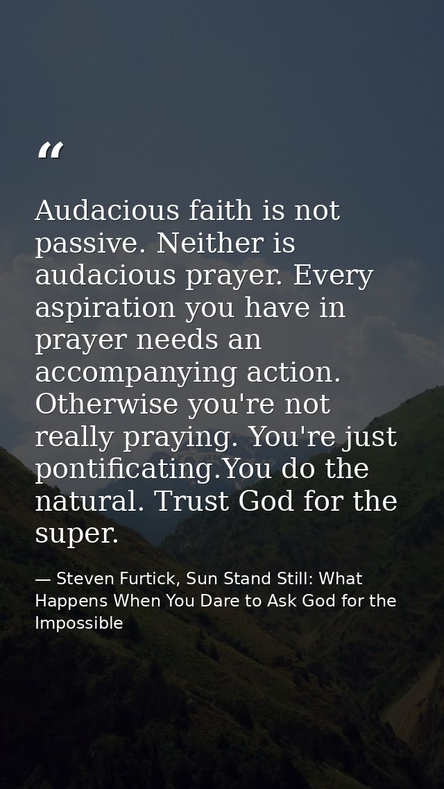 Audacious faith is not passive. Neither is audacious prayer. Every aspiration you have in prayer needs an accompanying a — Steven Furtick, Sun Stand Still: What Happens When You Dare to Ask God for the Impossible