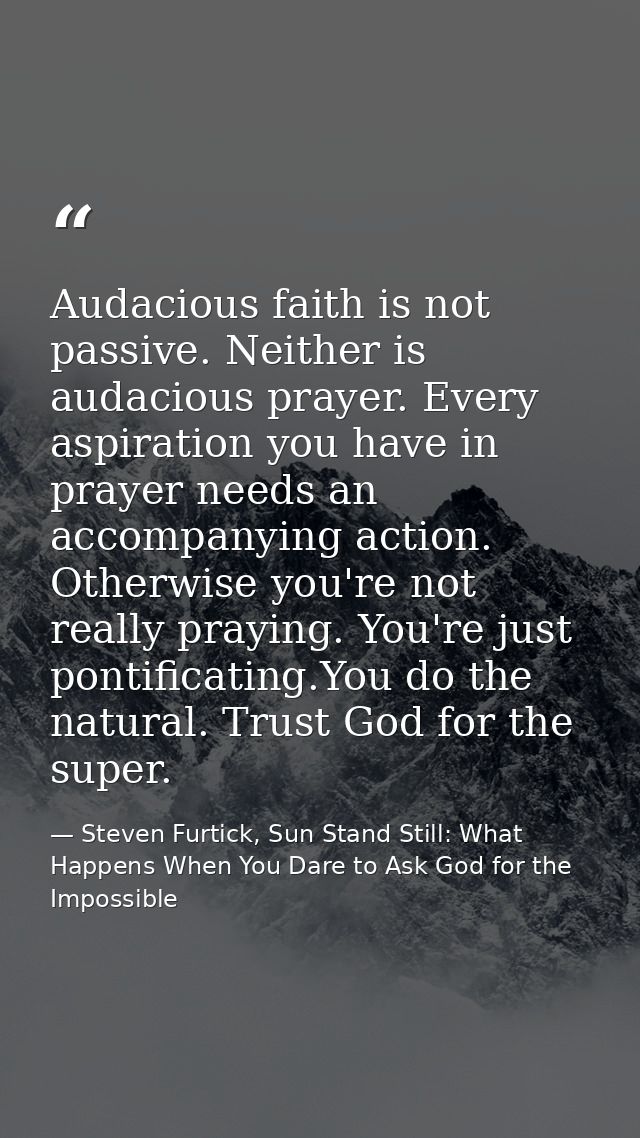 Audacious faith is not passive. Neither is audacious prayer. Every aspiration you have in prayer needs an accompanying a — Steven Furtick, Sun Stand Still: What Happens When You Dare to Ask God for the Impossible
