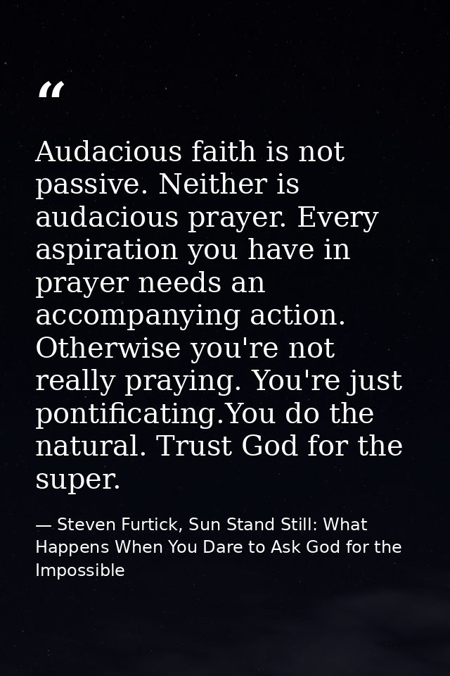 Audacious faith is not passive. Neither is audacious prayer. Every aspiration you have in prayer needs an accompanying a — Steven Furtick, Sun Stand Still: What Happens When You Dare to Ask God for the Impossible