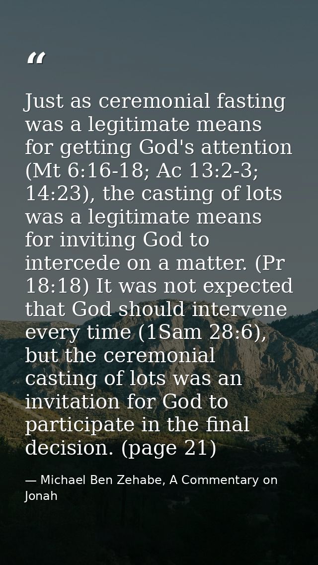 Just as ceremonial fasting was a legitimate means for getting God's attention (Mt 6:16-18; Ac 13:2-3; 14:23), the castin — Michael Ben Zehabe, A Commentary on Jonah