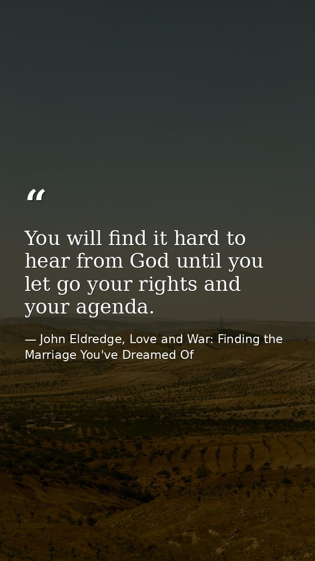 You will find it hard to hear from God until you let go your rights and your agenda. — John Eldredge, Love and War: Finding the Marriage You've Dreamed Of