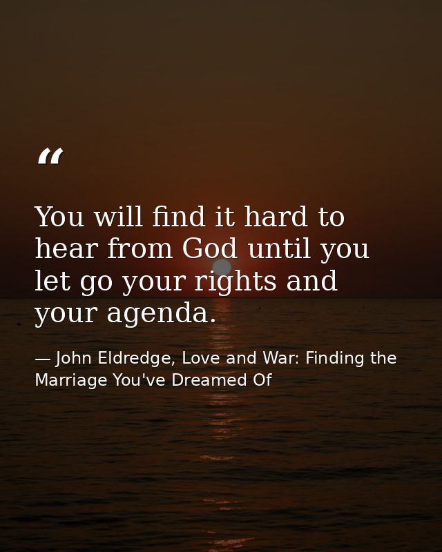 You will find it hard to hear from God until you let go your rights and your agenda. — John Eldredge, Love and War: Finding the Marriage You've Dreamed Of