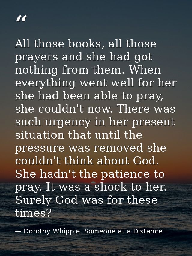 All those books, all those prayers and she had got nothing from them. When everything went well for her she had been abl — Dorothy Whipple, Someone at a Distance