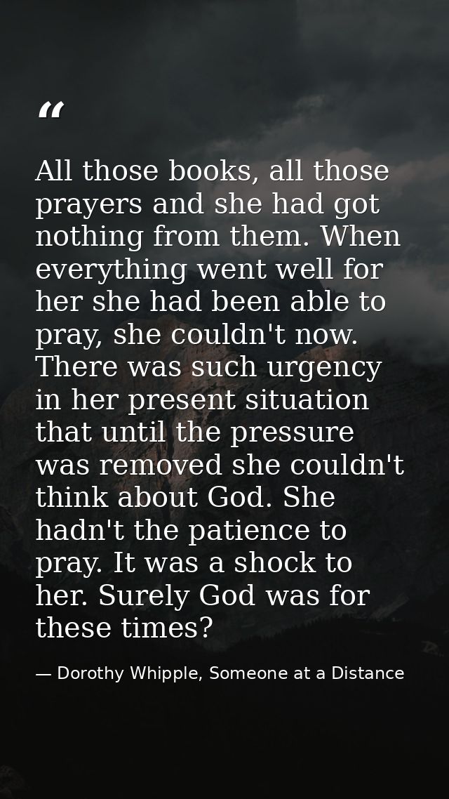 All those books, all those prayers and she had got nothing from them. When everything went well for her she had been abl — Dorothy Whipple, Someone at a Distance