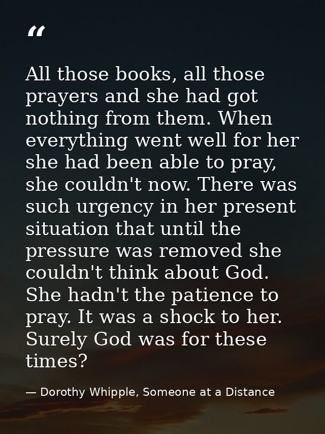 All those books, all those prayers and she had got nothing from them. When everything went well for her she had been abl — Dorothy Whipple, Someone at a Distance