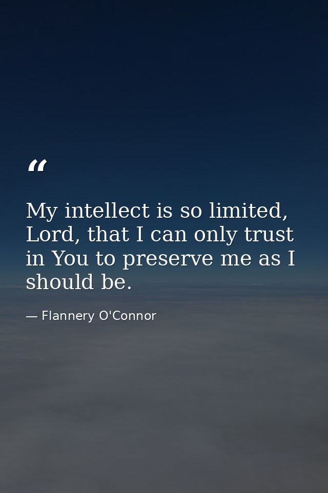 My intellect is so limited, Lord, that I can only trust in You to preserve me as I should be. — Flannery O'Connor