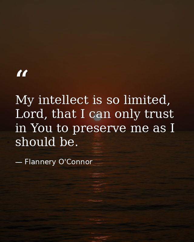 My intellect is so limited, Lord, that I can only trust in You to preserve me as I should be. — Flannery O'Connor