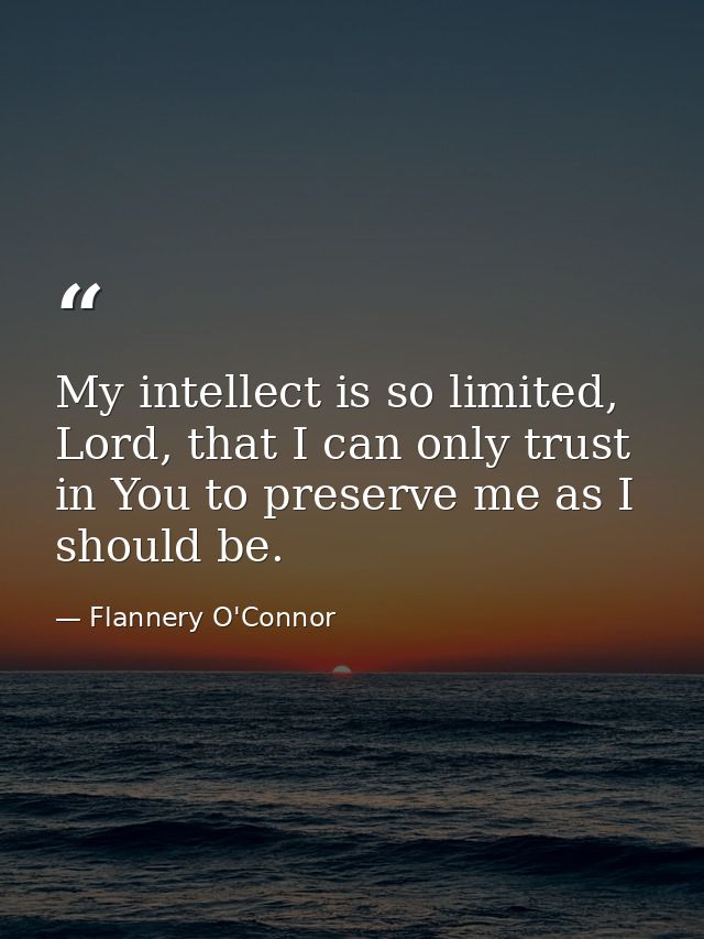 My intellect is so limited, Lord, that I can only trust in You to preserve me as I should be. — Flannery O'Connor