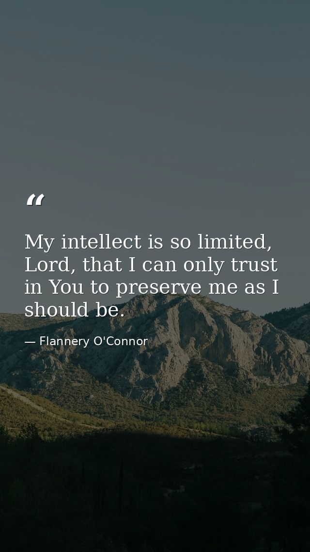 My intellect is so limited, Lord, that I can only trust in You to preserve me as I should be. — Flannery O'Connor