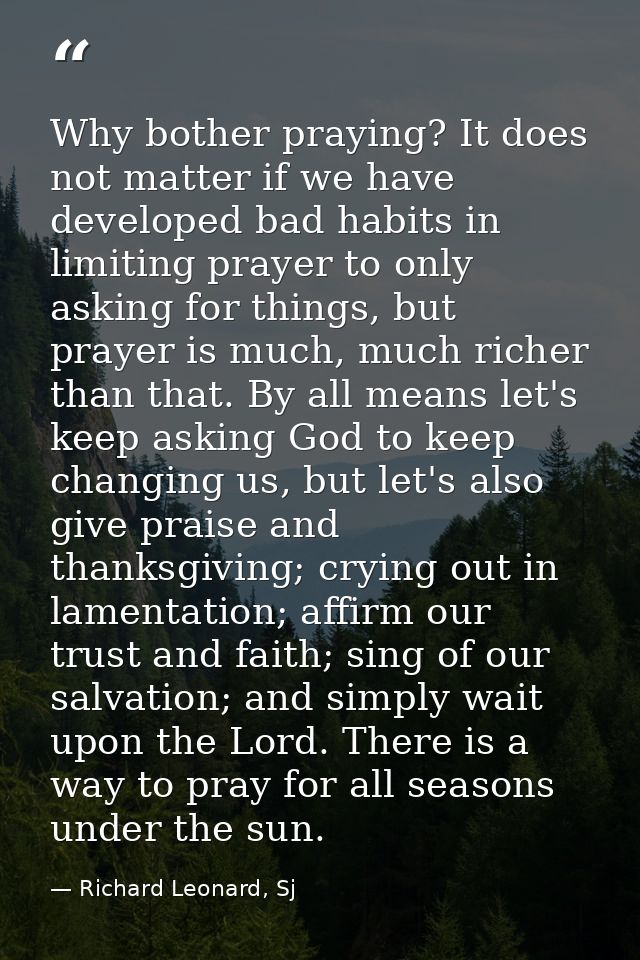 Why bother praying? It does not matter if we have developed bad habits in limiting prayer to only asking for things, but — Richard Leonard, Sj