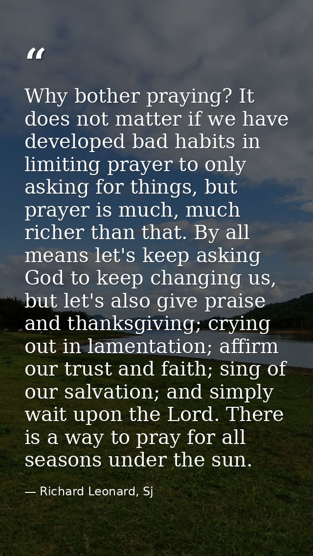 Why bother praying? It does not matter if we have developed bad habits in limiting prayer to only asking for things, but — Richard Leonard, Sj