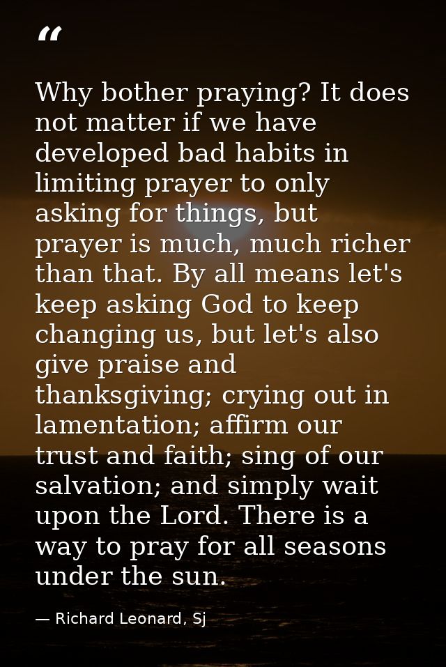 Why bother praying? It does not matter if we have developed bad habits in limiting prayer to only asking for things, but — Richard Leonard, Sj