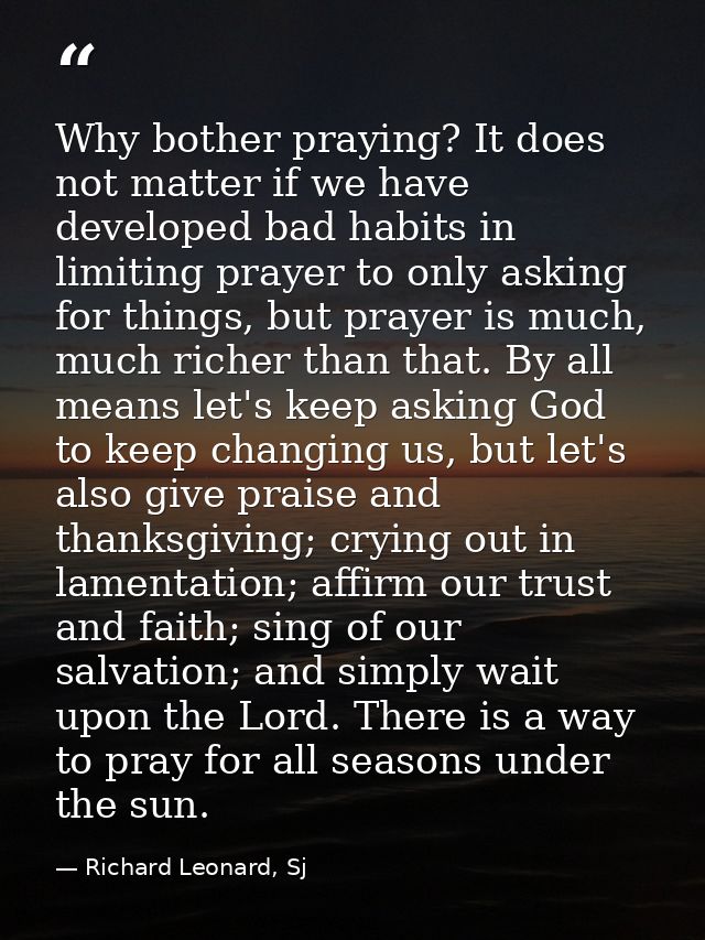 Why bother praying? It does not matter if we have developed bad habits in limiting prayer to only asking for things, but — Richard Leonard, Sj