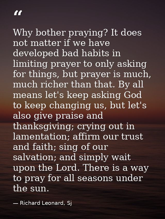 Why bother praying? It does not matter if we have developed bad habits in limiting prayer to only asking for things, but — Richard Leonard, Sj