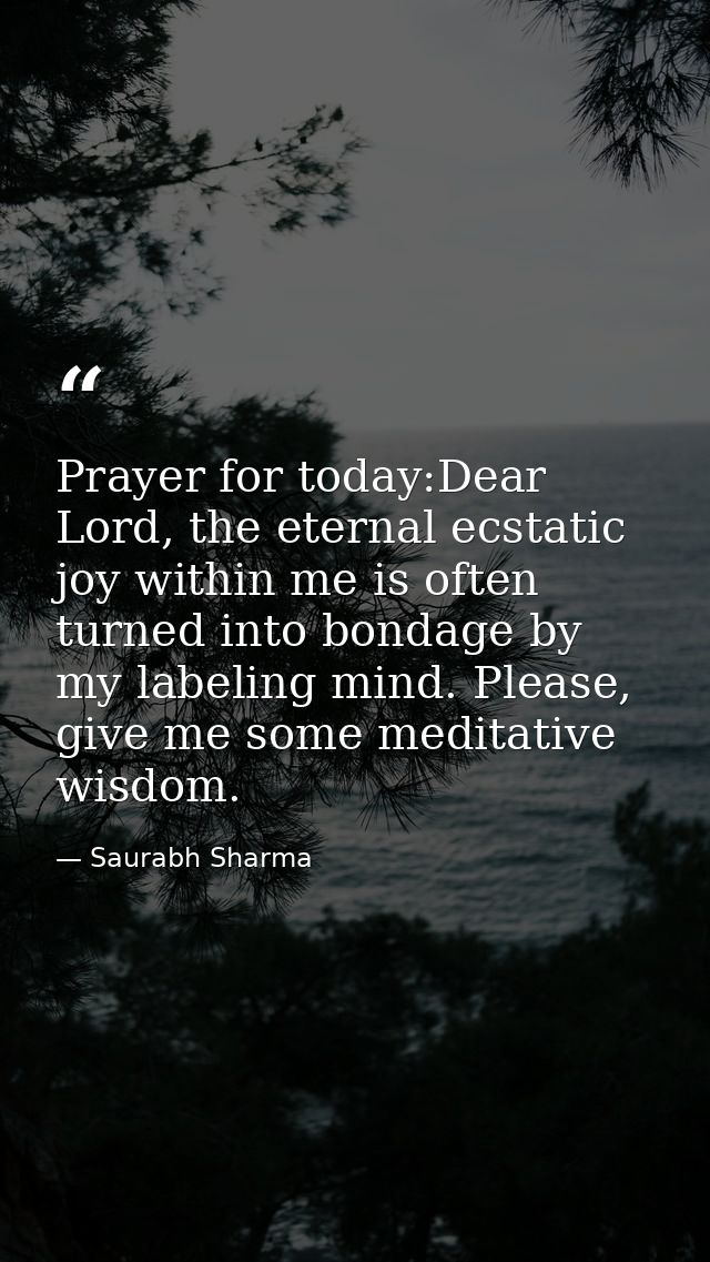 Prayer for today:Dear Lord, the eternal ecstatic joy within me is often turned into bondage by my labeling mind. Please, — Saurabh Sharma
