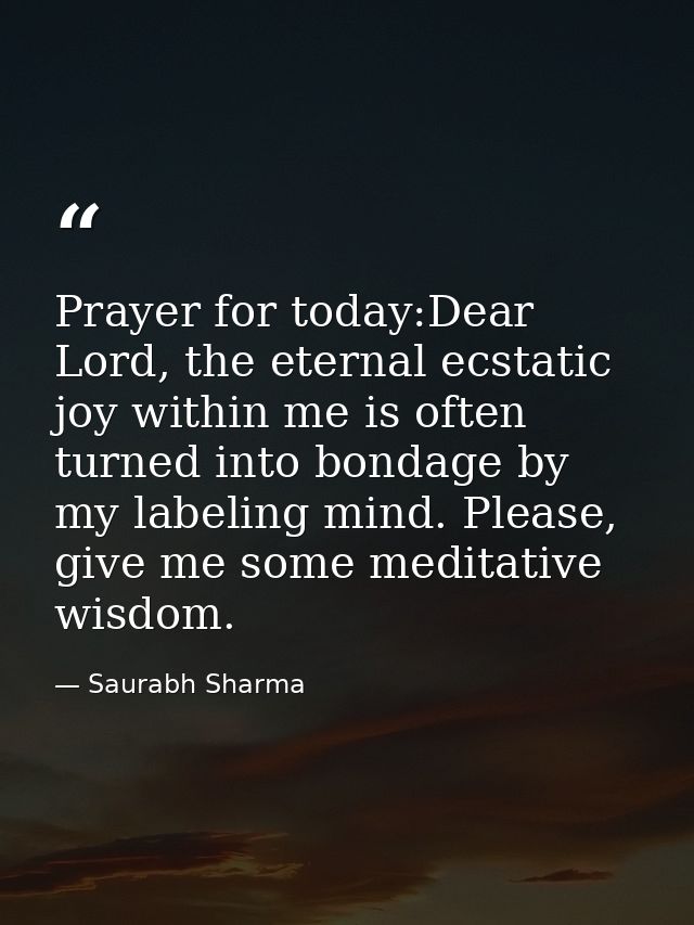 Prayer for today:Dear Lord, the eternal ecstatic joy within me is often turned into bondage by my labeling mind. Please, — Saurabh Sharma