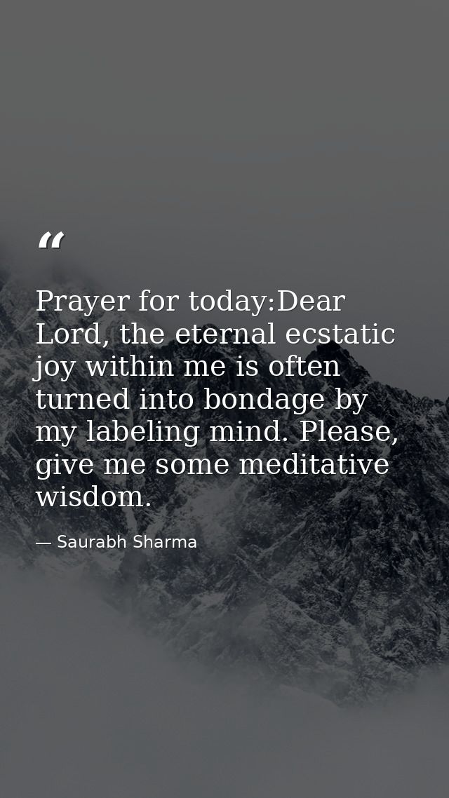 Prayer for today:Dear Lord, the eternal ecstatic joy within me is often turned into bondage by my labeling mind. Please, — Saurabh Sharma