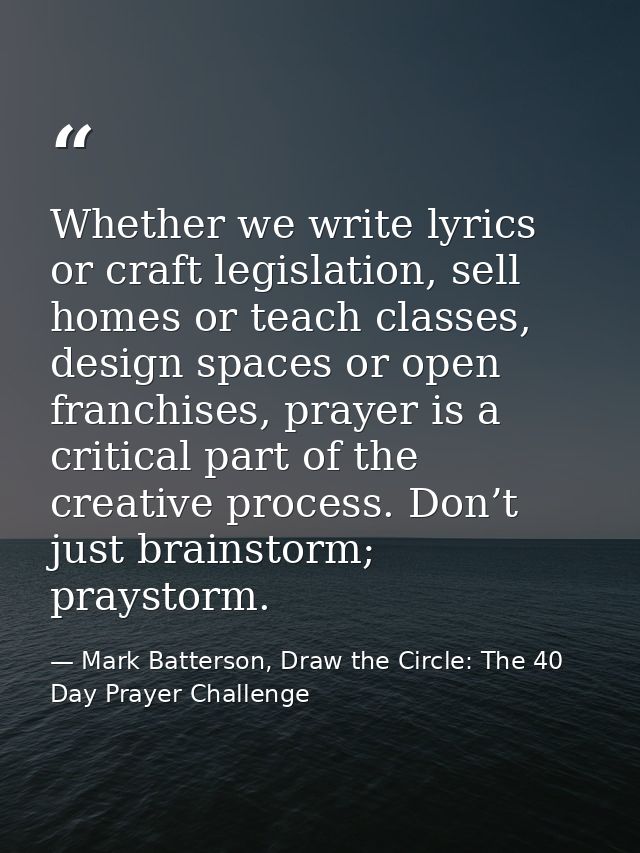 Whether we write lyrics or craft legislation, sell homes or teach classes, design spaces or open franchises, prayer is a — Mark Batterson, Draw the Circle: The 40 Day Prayer Challenge