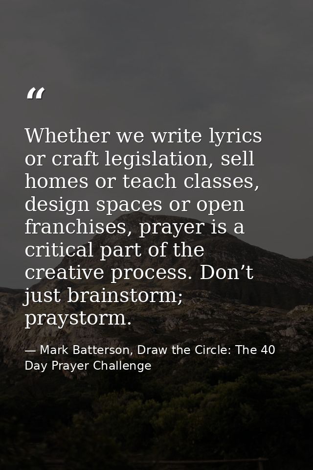 Whether we write lyrics or craft legislation, sell homes or teach classes, design spaces or open franchises, prayer is a — Mark Batterson, Draw the Circle: The 40 Day Prayer Challenge