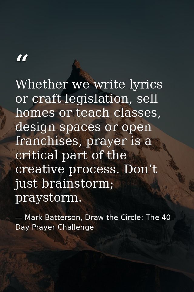 Whether we write lyrics or craft legislation, sell homes or teach classes, design spaces or open franchises, prayer is a — Mark Batterson, Draw the Circle: The 40 Day Prayer Challenge