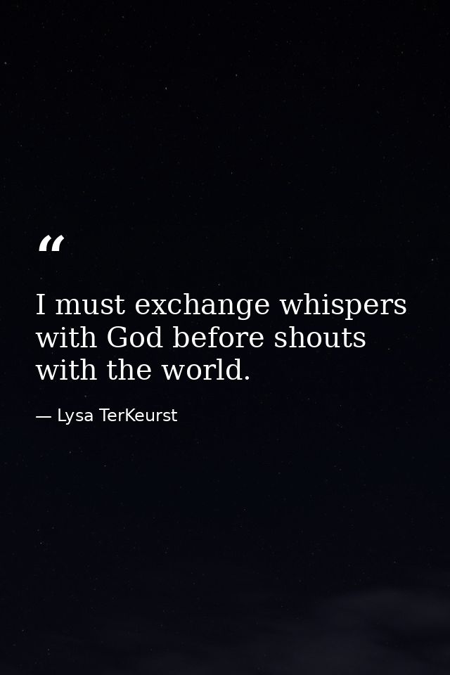 I must exchange whispers with God before shouts with the world. — Lysa TerKeurst