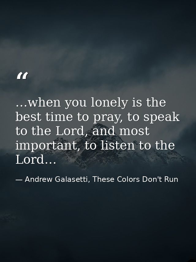 …when you lonely is the best time to pray, to speak to the Lord, and most important, to listen to the Lord… — Andrew Galasetti, These Colors Don't Run