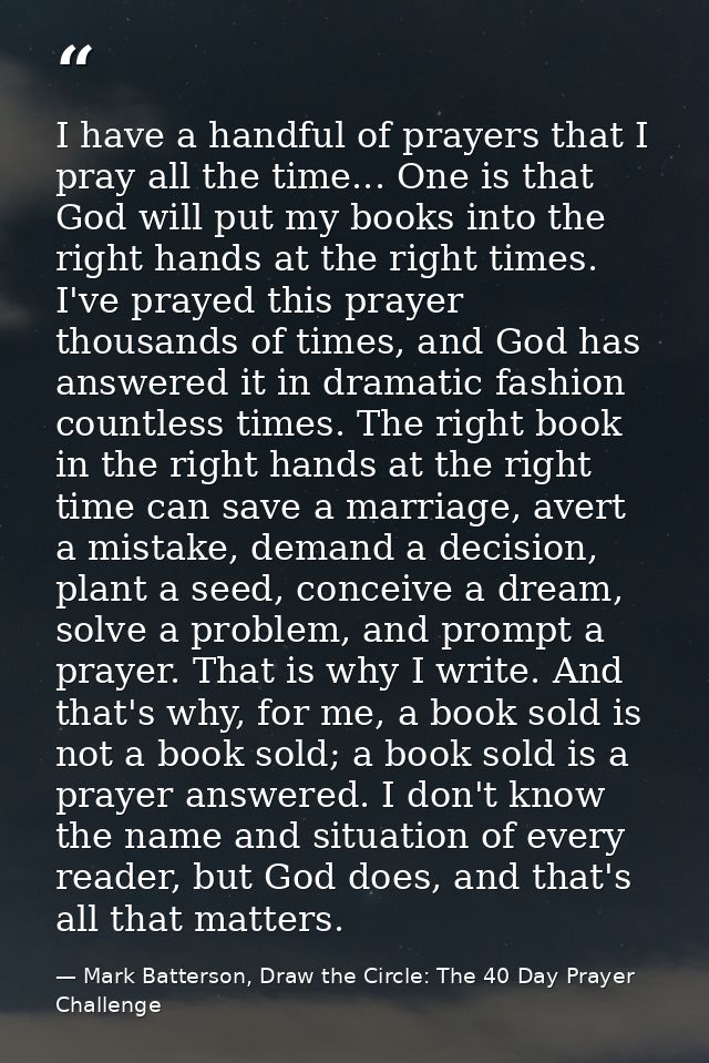 I have a handful of prayers that I pray all the time... One is that God will put my books into the right hands at the ri — Mark Batterson, Draw the Circle: The 40 Day Prayer Challenge