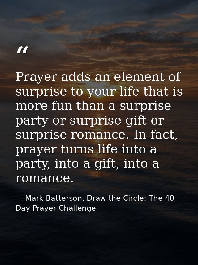 Prayer adds an element of surprise to your life that is more fun than a surprise party or surprise gift or surprise roma — Mark Batterson, Draw the Circle: The 40 Day Prayer Challenge