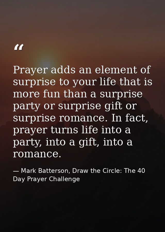 Prayer adds an element of surprise to your life that is more fun than a surprise party or surprise gift or surprise roma — Mark Batterson, Draw the Circle: The 40 Day Prayer Challenge