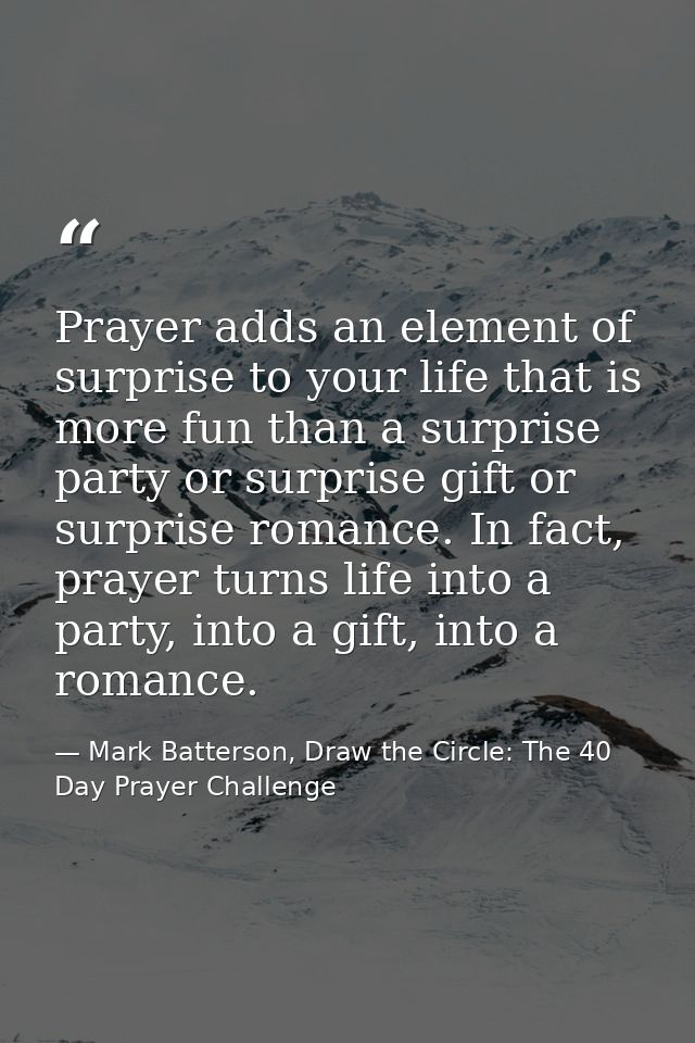 Prayer adds an element of surprise to your life that is more fun than a surprise party or surprise gift or surprise roma — Mark Batterson, Draw the Circle: The 40 Day Prayer Challenge