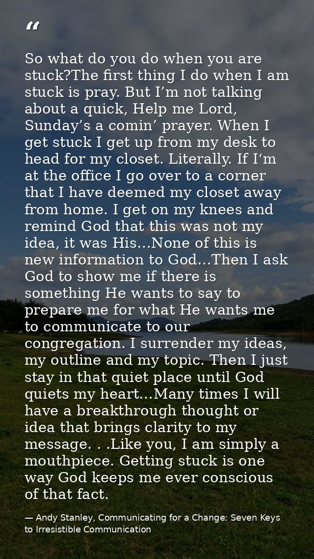 So what do you do when you are stuck?The first thing I do when I am stuck is pray. But I’m not talking about a quick, He — Andy Stanley, Communicating for a Change: Seven Keys to Irresistible Communication