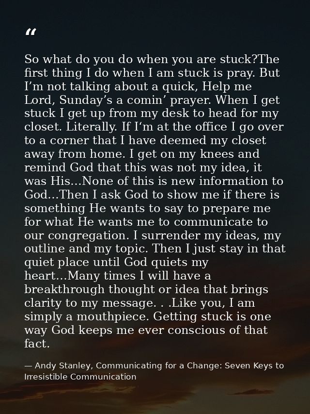 So what do you do when you are stuck?The first thing I do when I am stuck is pray. But I’m not talking about a quick, He — Andy Stanley, Communicating for a Change: Seven Keys to Irresistible Communication