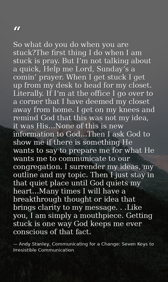 So what do you do when you are stuck?The first thing I do when I am stuck is pray. But I’m not talking about a quick, He — Andy Stanley, Communicating for a Change: Seven Keys to Irresistible Communication