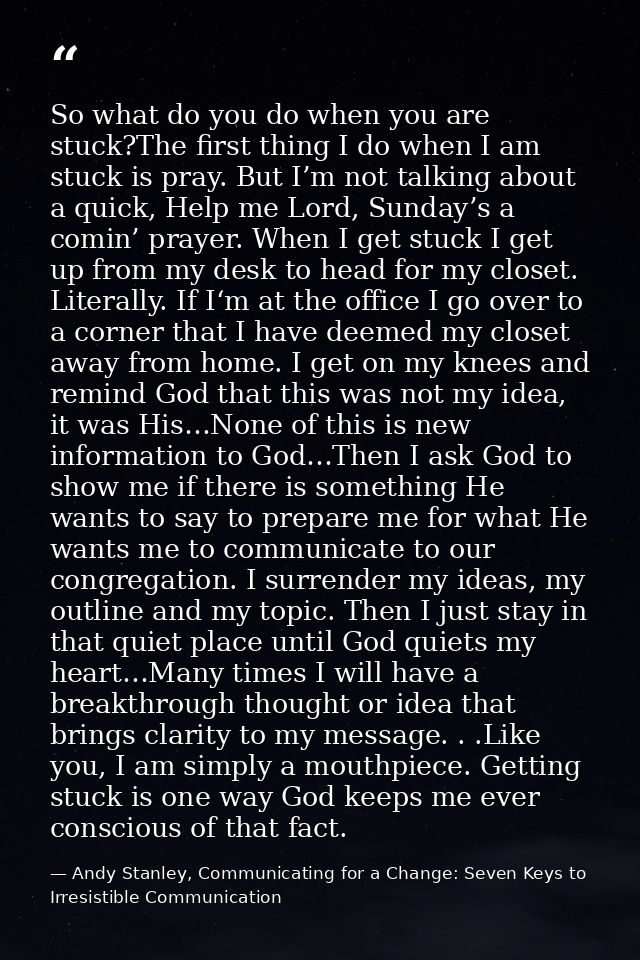 So what do you do when you are stuck?The first thing I do when I am stuck is pray. But I’m not talking about a quick, He — Andy Stanley, Communicating for a Change: Seven Keys to Irresistible Communication