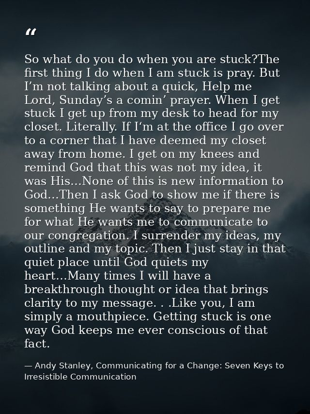 So what do you do when you are stuck?The first thing I do when I am stuck is pray. But I’m not talking about a quick, He — Andy Stanley, Communicating for a Change: Seven Keys to Irresistible Communication
