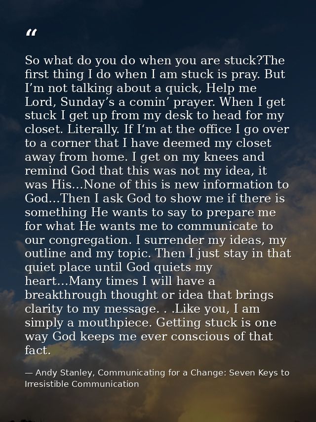 So what do you do when you are stuck?The first thing I do when I am stuck is pray. But I’m not talking about a quick, He — Andy Stanley, Communicating for a Change: Seven Keys to Irresistible Communication