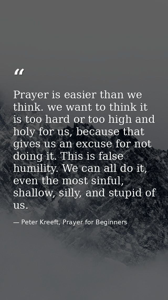 Prayer is easier than we think. we want to think it is too hard or too high and holy for us, because that gives us an ex — Peter Kreeft, Prayer for Beginners