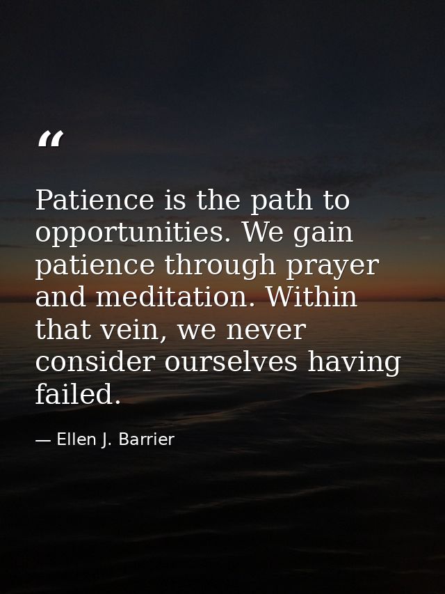 Patience is the path to opportunities. We gain patience through prayer and meditation. Within that vein, we never consid — Ellen J. Barrier
