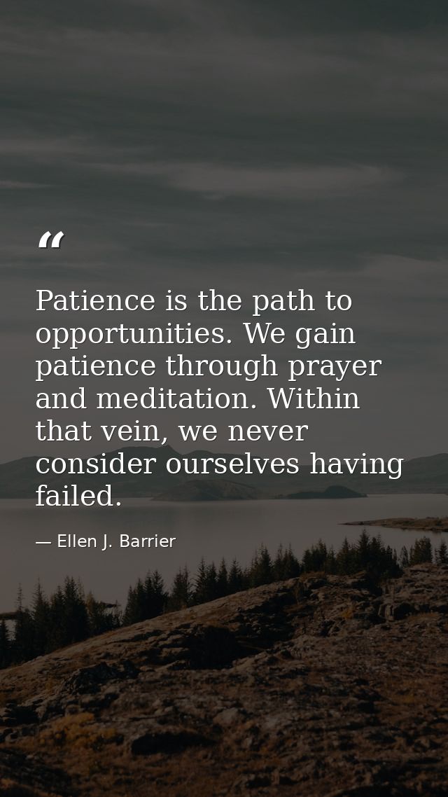 Patience is the path to opportunities. We gain patience through prayer and meditation. Within that vein, we never consid — Ellen J. Barrier