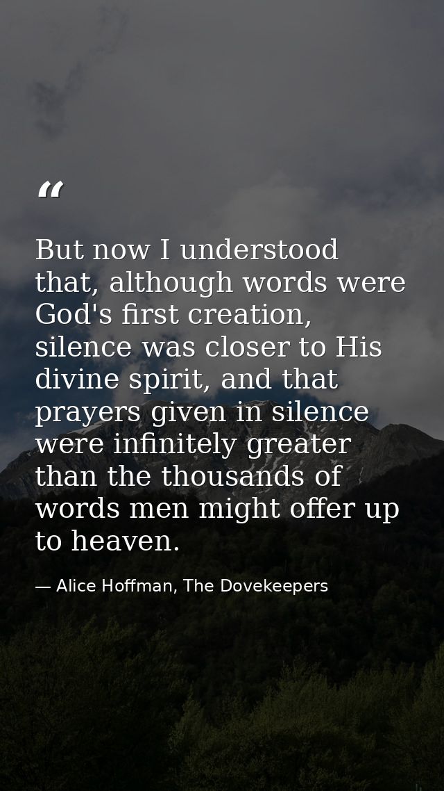 But now I understood that, although words were God's first creation, silence was closer to His divine spirit, and that p — Alice Hoffman, The Dovekeepers