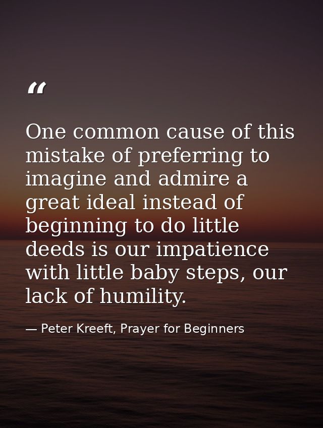 One common cause of this mistake of preferring to imagine and admire a great ideal instead of beginning to do little dee — Peter Kreeft, Prayer for Beginners