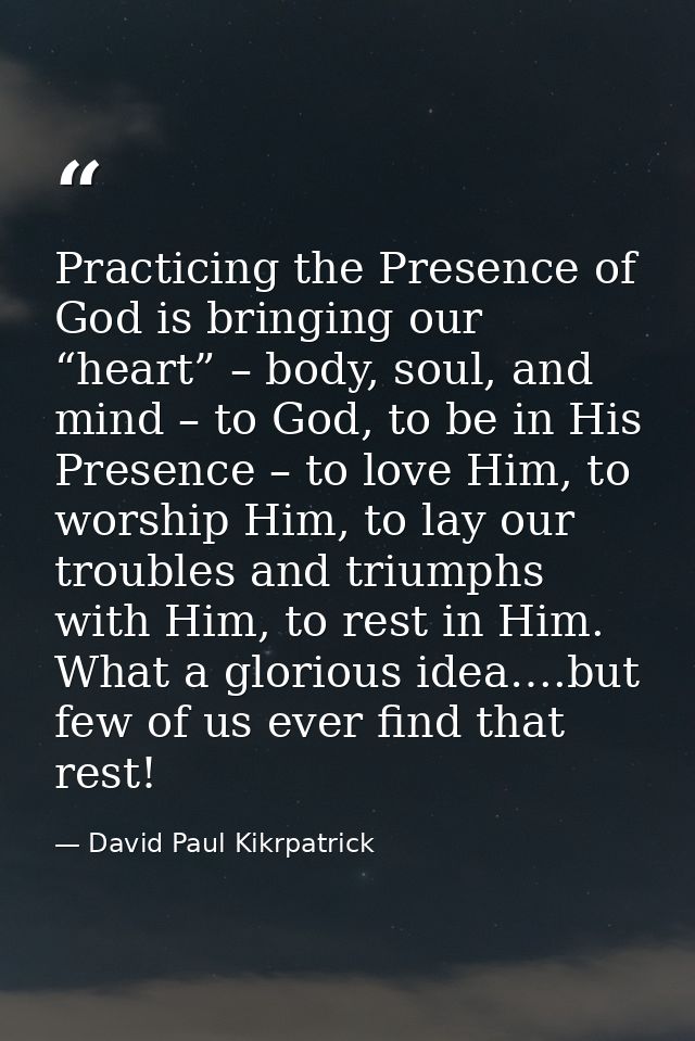 Practicing the Presence of God is bringing our “heart” – body, soul, and mind – to God, to be in His Presence – to love  — David Paul Kikrpatrick