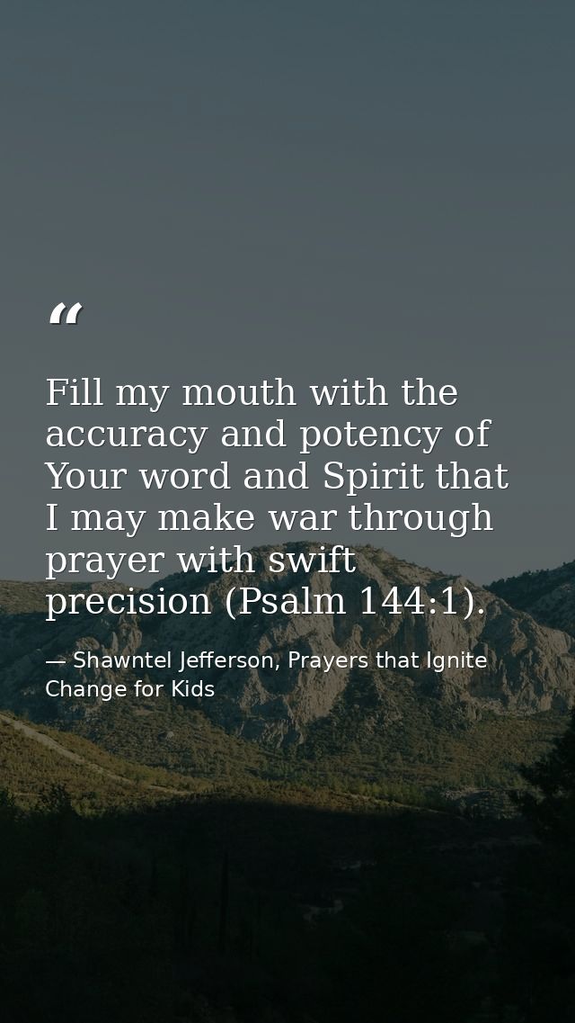 Fill my mouth with the accuracy and potency of Your word and Spirit that I may make war through prayer with swift precis — Shawntel Jefferson, Prayers that Ignite Change for Kids