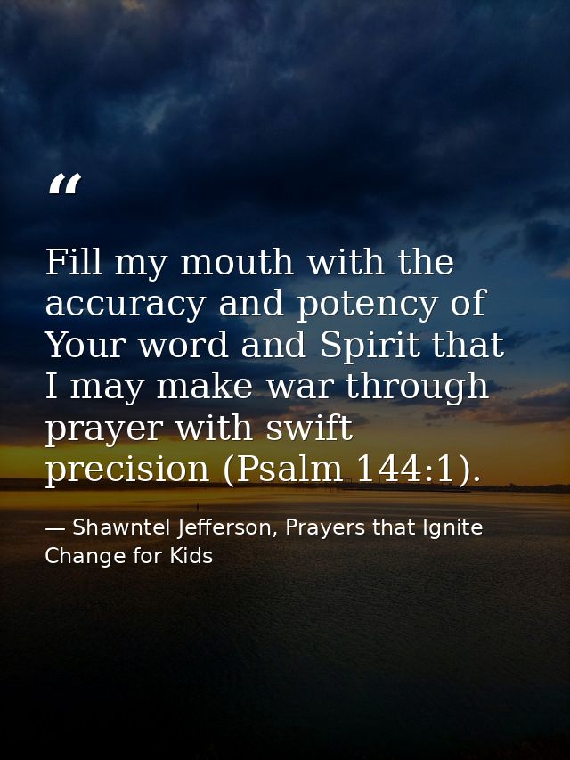 Fill my mouth with the accuracy and potency of Your word and Spirit that I may make war through prayer with swift precis — Shawntel Jefferson, Prayers that Ignite Change for Kids