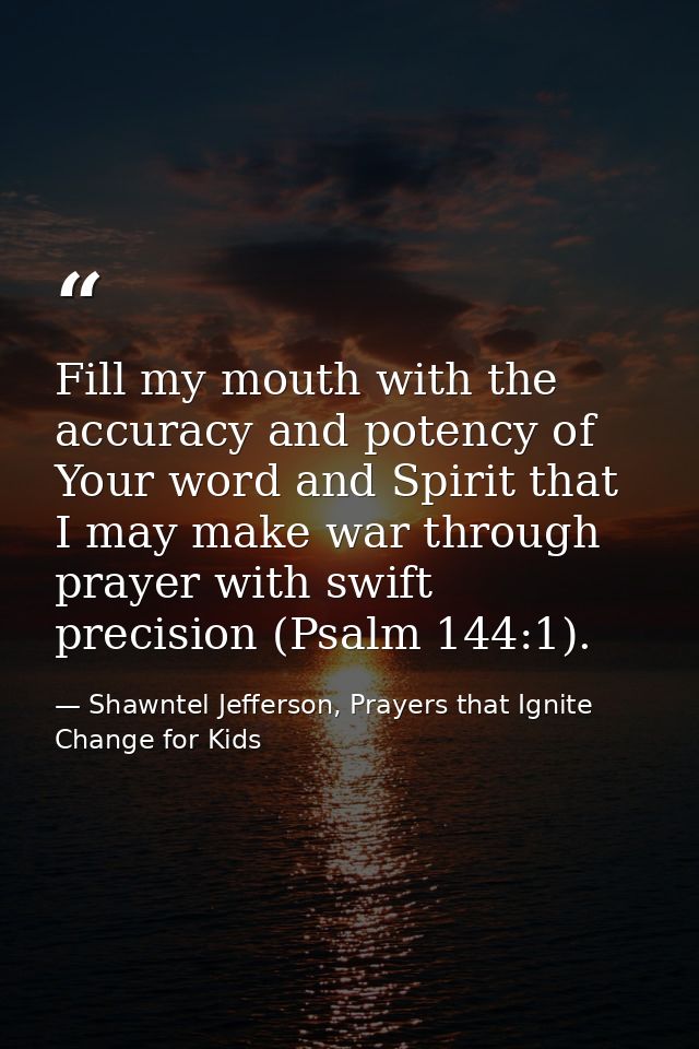 Fill my mouth with the accuracy and potency of Your word and Spirit that I may make war through prayer with swift precis — Shawntel Jefferson, Prayers that Ignite Change for Kids
