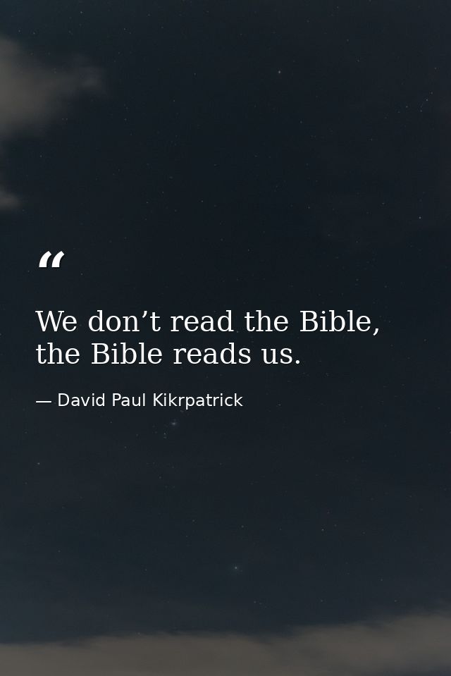 We don’t read the Bible, the Bible reads us. — David Paul Kikrpatrick