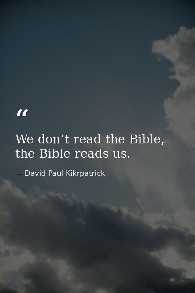 We don’t read the Bible, the Bible reads us. — David Paul Kikrpatrick