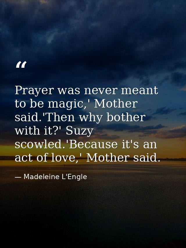 Prayer was never meant to be magic,' Mother said.'Then why bother with it?' Suzy scowled.'Because it's an act of love,'  — Madeleine L'Engle