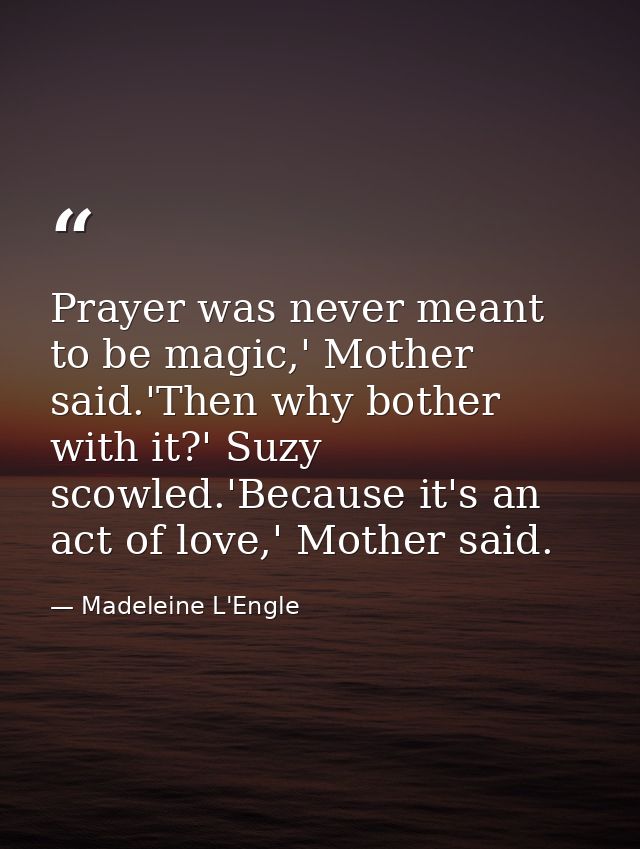 Prayer was never meant to be magic,' Mother said.'Then why bother with it?' Suzy scowled.'Because it's an act of love,'  — Madeleine L'Engle