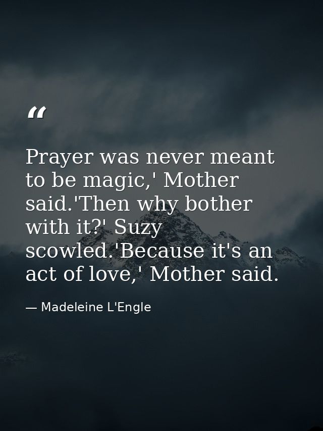 Prayer was never meant to be magic,' Mother said.'Then why bother with it?' Suzy scowled.'Because it's an act of love,'  — Madeleine L'Engle
